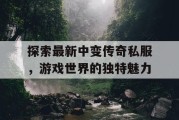 探索最新中变传奇私服，游戏世界的独特魅力