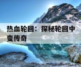 热血轮回：探秘轮回中变传奇