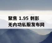 聚焦 1.95 刺影无内功私服发布网