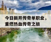 今日新开传奇单职业，重燃热血传奇之旅