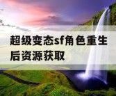 超级变态sf角色重生后资源获取