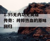 1.95无内功无英雄传奇：纯粹热血的原味回归