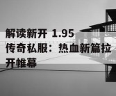 解读新开 1.95 传奇私服：热血新篇拉开帷幕