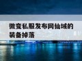 微变私服发布网仙域的装备掉落