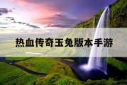 热血传奇玉兔版本手游