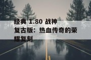经典 1.80 战神复古版：热血传奇的荣耀复刻