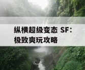 纵横超级变态 SF：极致爽玩攻略
