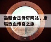 最新合击传奇网站，重燃热血传奇之旅