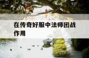 在传奇好服中法师团战作用