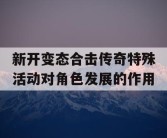 新开变态合击传奇特殊活动对角色发展的作用