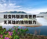 超变韩版游戏世界——无英雄的独特魅力