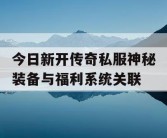 今日新开传奇私服神秘装备与福利系统关联