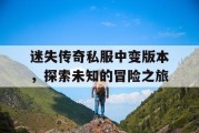 迷失传奇私服中变版本，探索未知的冒险之旅