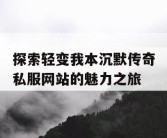 探索轻变我本沉默传奇私服网站的魅力之旅