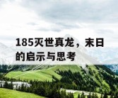 185灭世真龙，末日的启示与思考