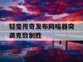 轻变传奇发布网暗器突袭克敌制胜