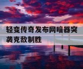 轻变传奇发布网暗器突袭克敌制胜