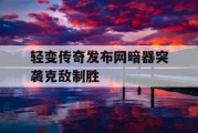 轻变传奇发布网暗器突袭克敌制胜