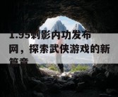 1.95刺影内功发布网，探索武侠游戏的新篇章