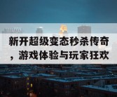 新开超级变态秒杀传奇，游戏体验与玩家狂欢
