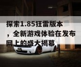 探索1.85狂雷版本，全新游戏体验在发布网上的盛大揭幕