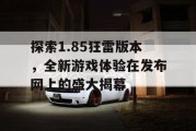 探索1.85狂雷版本，全新游戏体验在发布网上的盛大揭幕