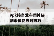 9pk传奇发布网神秘副本怪物应对技巧