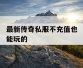 最新传奇私服不充值也能玩的
