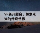 SF新开超变，探索未知的传奇世界