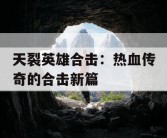 天裂英雄合击：热血传奇的合击新篇