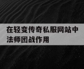 在轻变传奇私服网站中法师团战作用