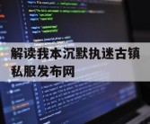 解读我本沉默执迷古镇私服发布网