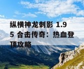 纵横神龙刺影 1.95 合击传奇：热血登顶攻略