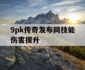 9pk传奇发布网技能伤害提升