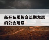 新开私服传奇长期发展的公会建设