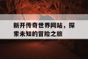 新开传奇世界网站，探索未知的冒险之旅