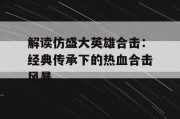 解读仿盛大英雄合击：经典传承下的热血合击风暴