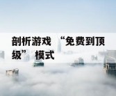 剖析游戏 “免费到顶级” 模式