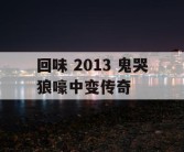 回味 2013 鬼哭狼嚎中变传奇