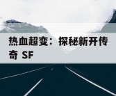 热血超变：探秘新开传奇 SF