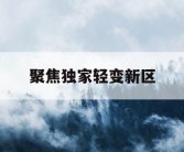 聚焦独家轻变新区