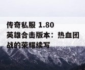 传奇私服 1.80 英雄合击版本：热血团战的荣耀续写
