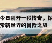 今日刚开一秒传奇，探索新世界的冒险之旅