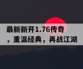 最新新开1.76传奇，重温经典，再战江湖