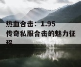 热血合击：1.95 传奇私服合击的魅力征程
