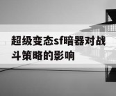 超级变态sf暗器对战斗策略的影响