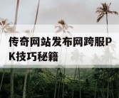 传奇网站发布网跨服PK技巧秘籍