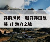 韩韵风尚：新开韩国靓装 sf 魅力之旅