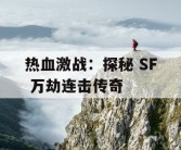 热血激战：探秘 SF 万劫连击传奇