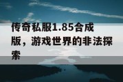 传奇私服1.85合成版，游戏世界的非法探索